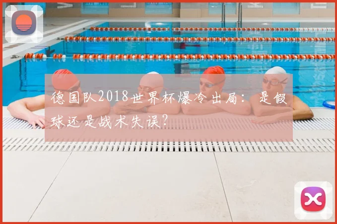 德国队2018世界杯爆冷出局:是假球还是战术失误?