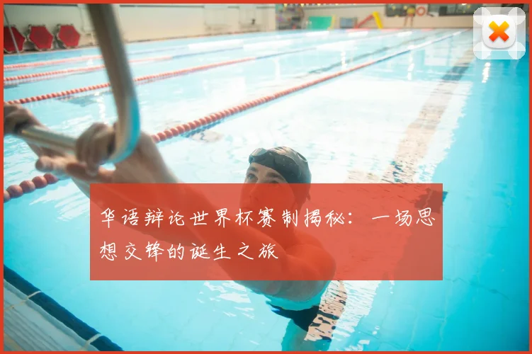 华语辩论世界杯赛制揭秘：一场思想交锋的诞生之旅