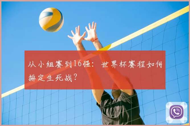 从小组赛到16强：世界杯赛程如何排定生死战？