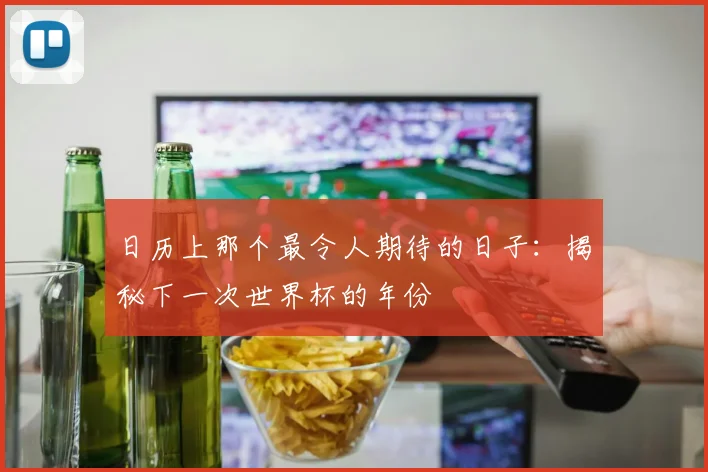 日历上那个最令人期待的日子:揭秘下一次世界杯的年份