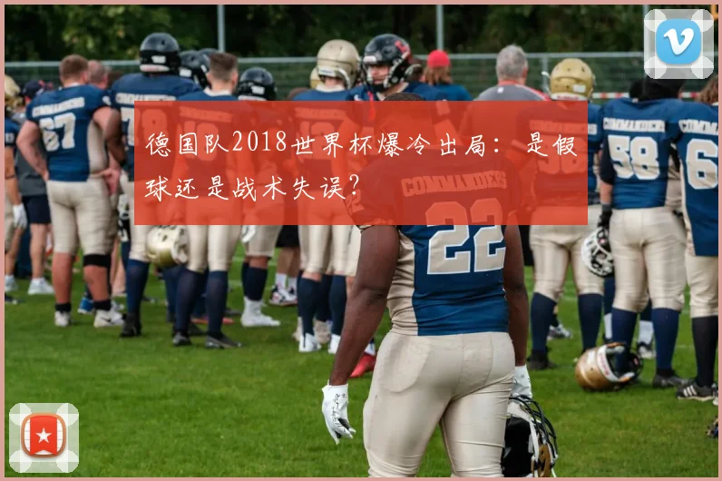 德国队2018世界杯爆冷出局:是假球还是战术失误?