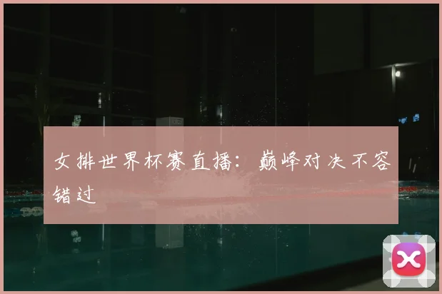 女排世界杯赛直播:巅峰对决不容错过