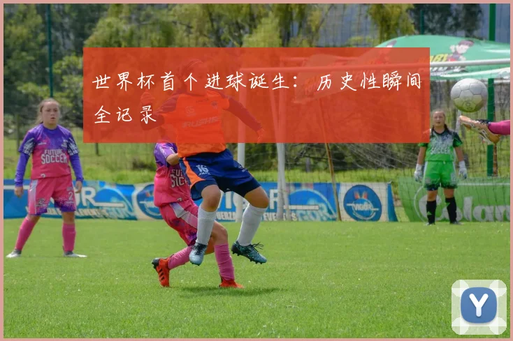 世界杯首个进球诞生：历史性瞬间全记录