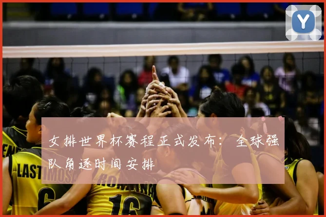 女排世界杯赛程正式发布:全球强队角逐时间安排