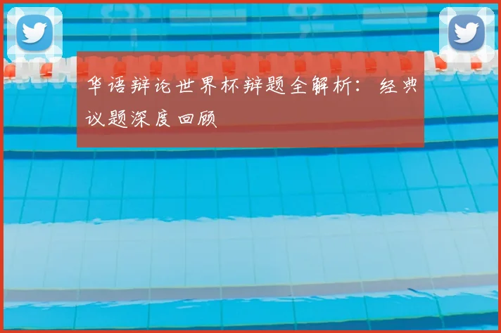 华语辩论世界杯辩题全解析：经典议题深度回顾