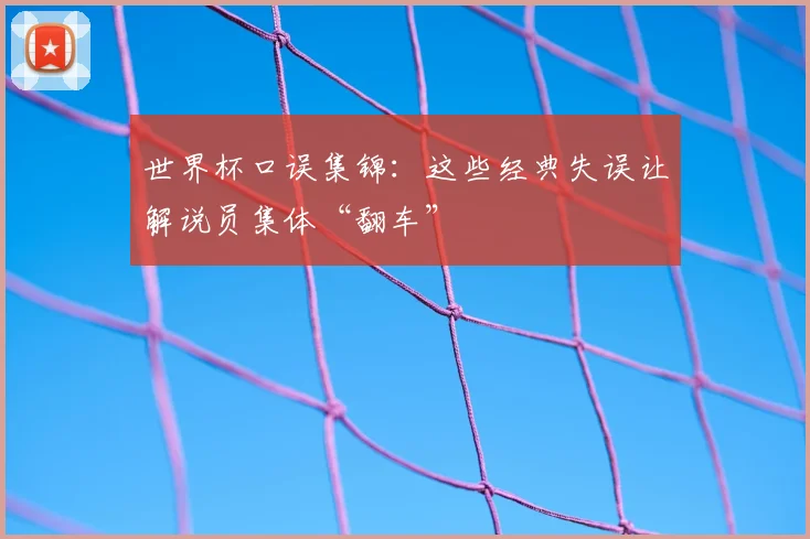 世界杯口误集锦：这些经典失误让解说员集体“翻车”