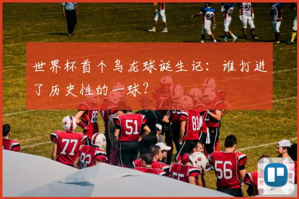 世界杯首个乌龙球诞生记:谁打进了历史性的一球?