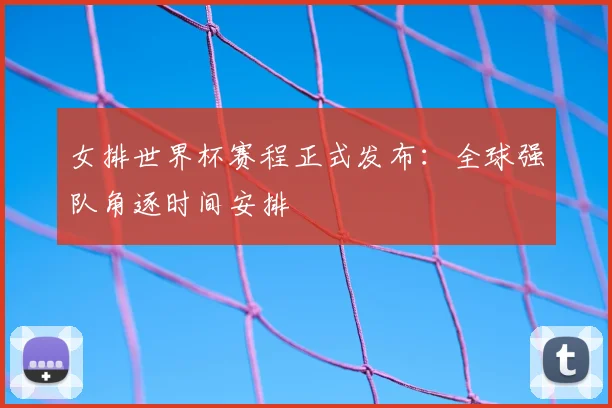 女排世界杯赛程正式发布:全球强队角逐时间安排