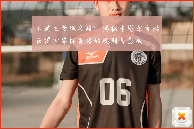 东道主晋级之路：揭秘卡塔尔自动获得世界杯资格的规则与影响