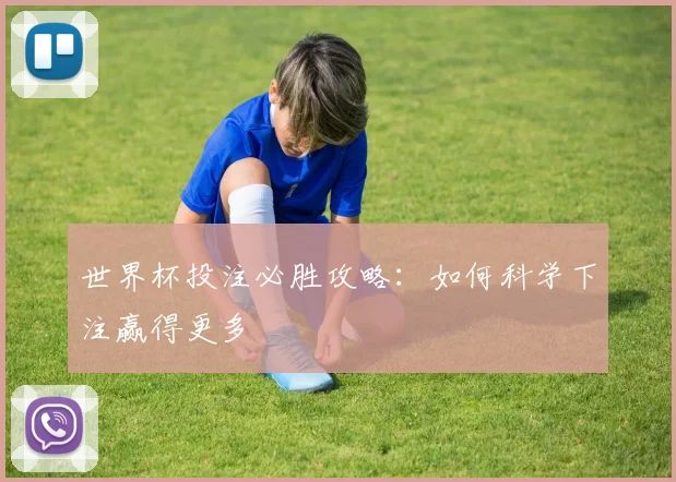 世界杯投注必胜攻略:如何科学下注赢得更多
