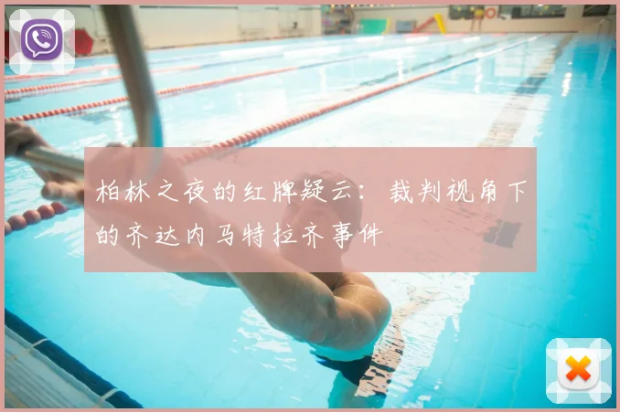 柏林之夜的红牌疑云：裁判视角下的齐达内马特拉齐事件
