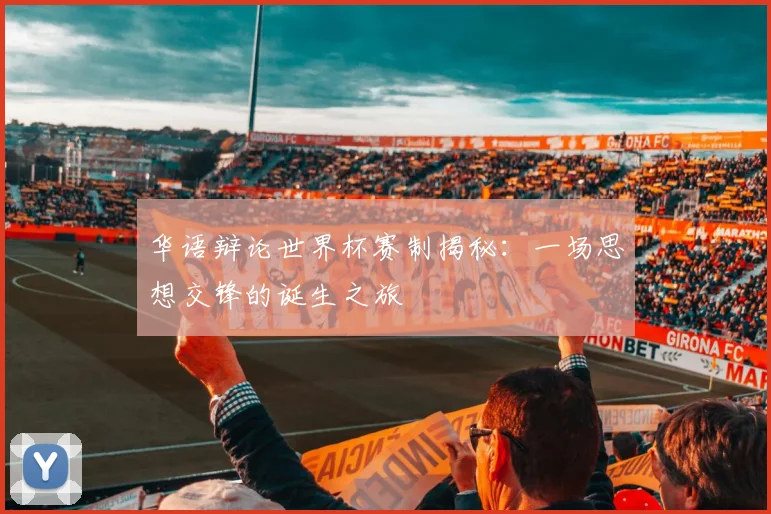 华语辩论世界杯赛制揭秘：一场思想交锋的诞生之旅