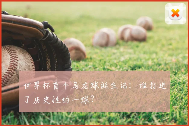 世界杯首个乌龙球诞生记:谁打进了历史性的一球?