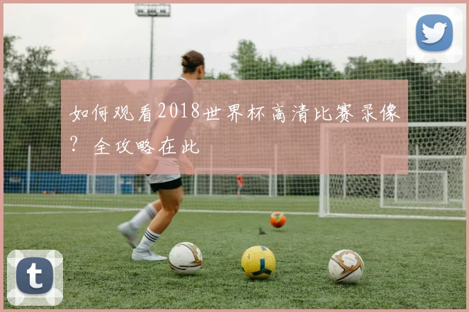 如何观看2018世界杯高清比赛录像?全攻略在此