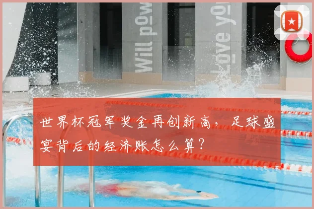 世界杯冠军奖金再创新高，足球盛宴背后的经济账怎么算？