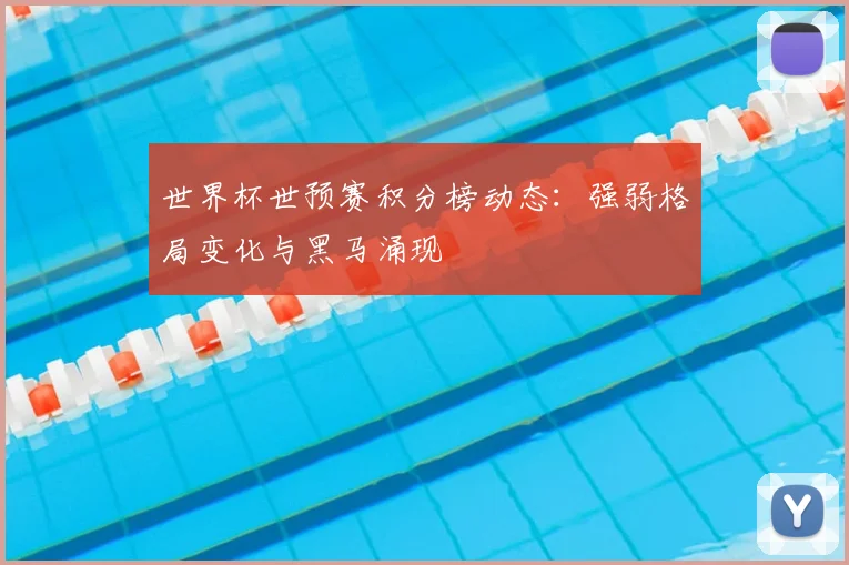 世界杯世预赛积分榜动态：强弱格局变化与黑马涌现