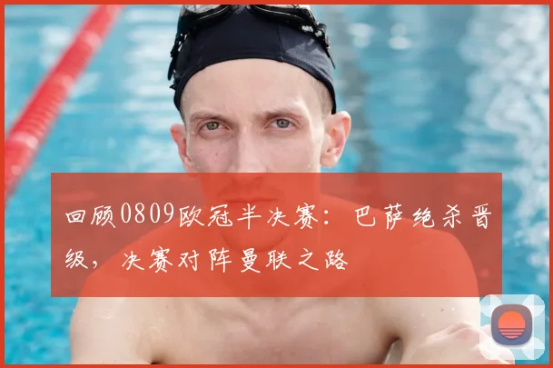 回顾0809欧冠半决赛：巴萨绝杀晋级，决赛对阵曼联之路