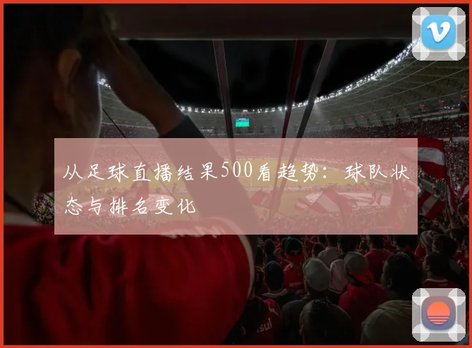 从足球直播结果500看趋势：球队状态与排名变化